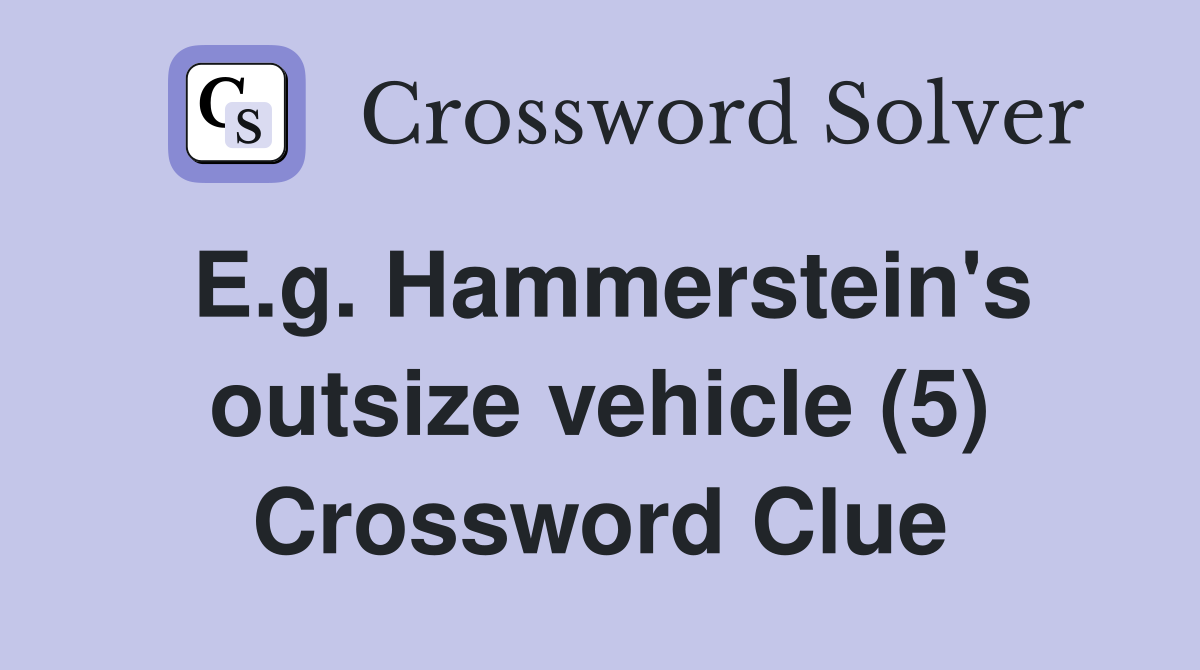 E.g. Hammerstein's outsize vehicle (5) Crossword Clue