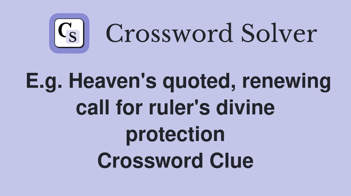 E.g. Heaven's quoted, renewing call for ruler's divine protection Crossword Clue