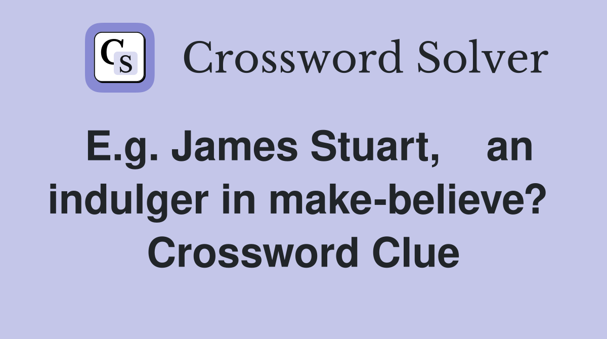 E.g. James Stuart,    an indulger in make-believe?  Crossword Clue
