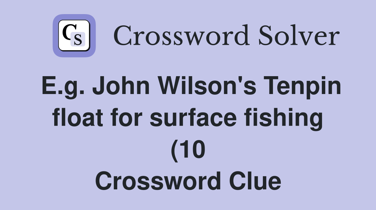 E g John Wilson #39 s Tenpin float for surface fishing (10) Crossword E g John Wilson #39 s Tenpin float for surface fishing (10) Crossword