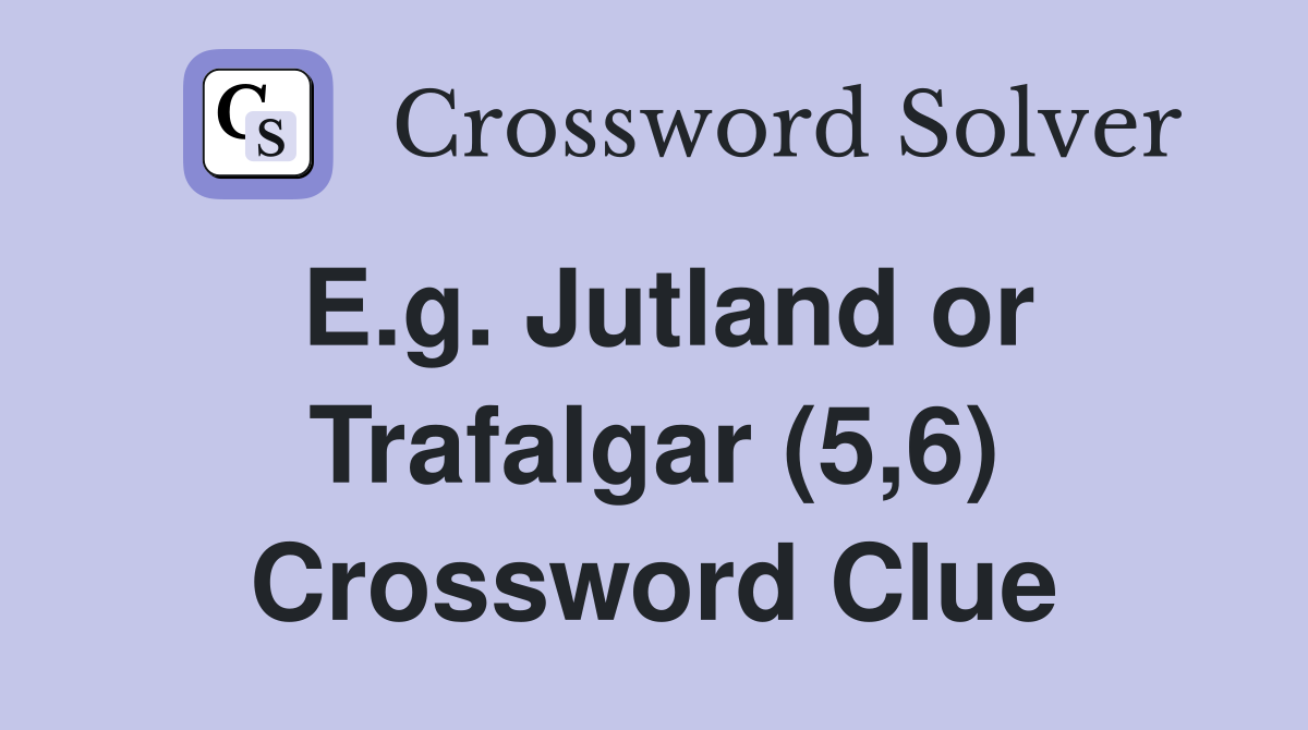 E.g. Jutland or Trafalgar (5,6) Crossword Clue