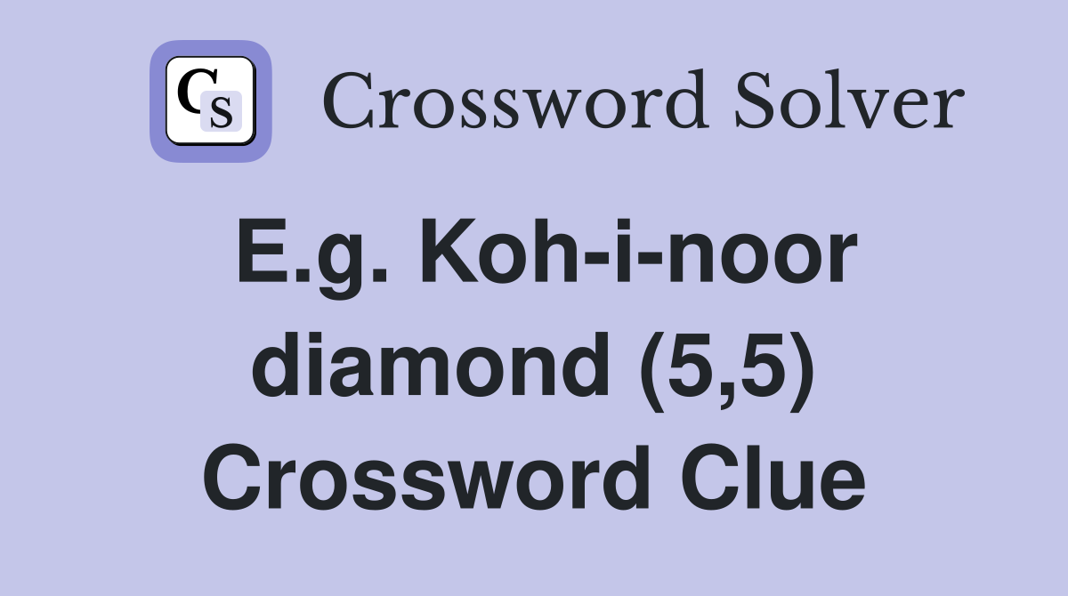 E.g. Koh-i-noor diamond (5,5) Crossword Clue