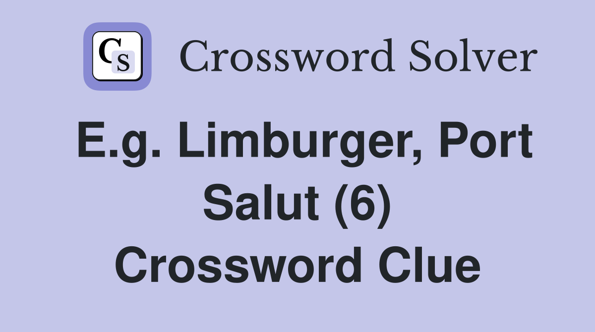E.g. Limburger, Port Salut (6) Crossword Clue