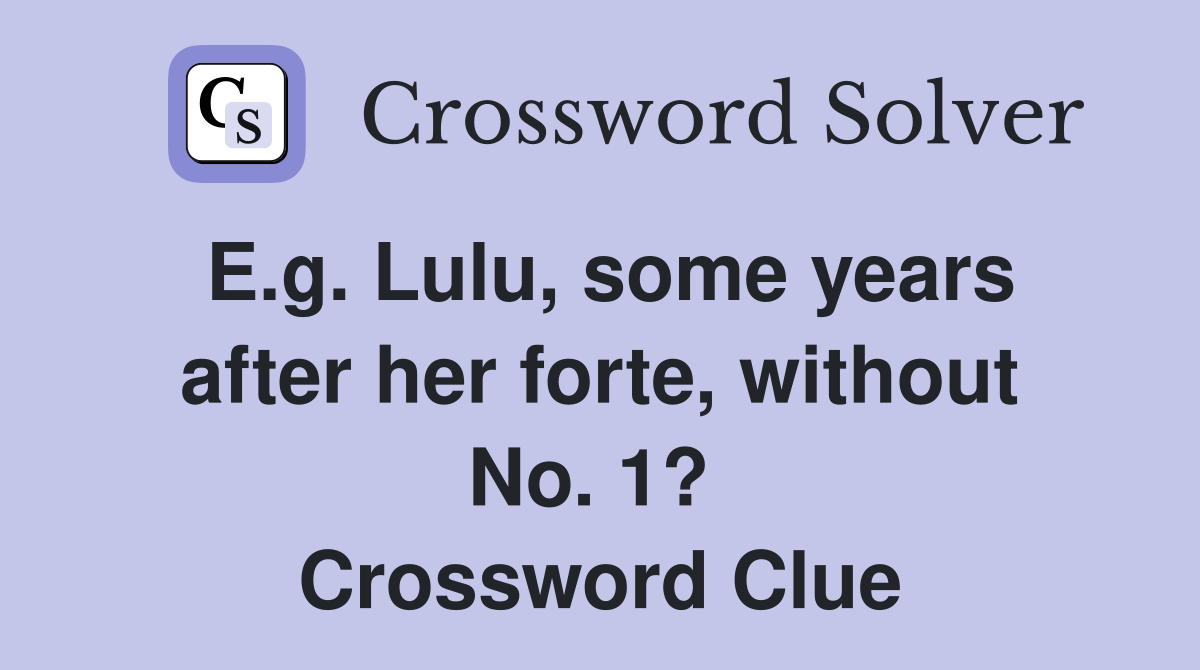 E.g. Lulu, some years after her forte, without No. 1?  Crossword Clue