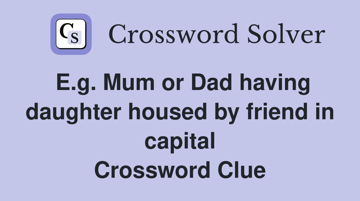 E.g. Mum or Dad having daughter housed by friend in capital Crossword Clue