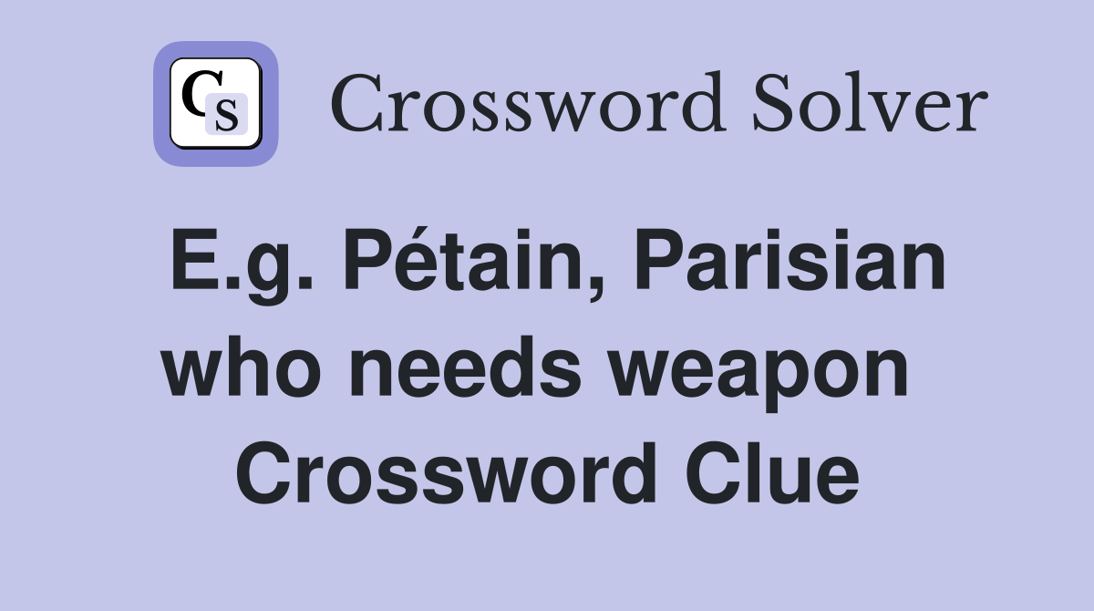 E.g. Pétain, Parisian who needs weapon  Crossword Clue