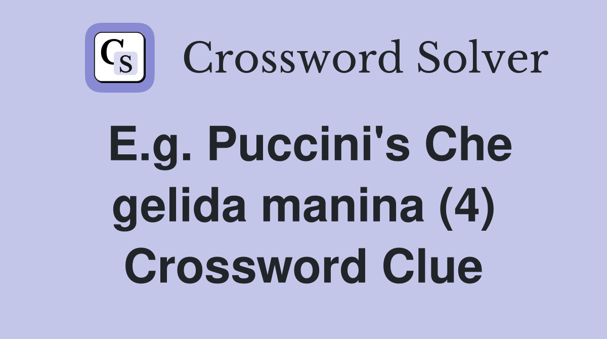 E.g. Puccini's Che gelida manina (4) Crossword Clue