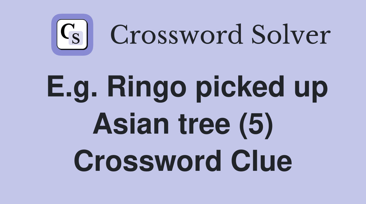 E.g. Ringo picked up Asian tree (5) Crossword Clue