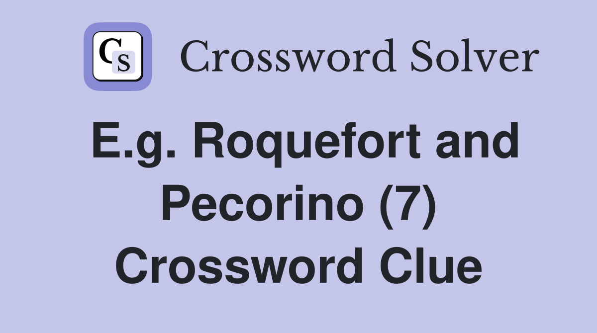 E.g. Roquefort and Pecorino (7) Crossword Clue
