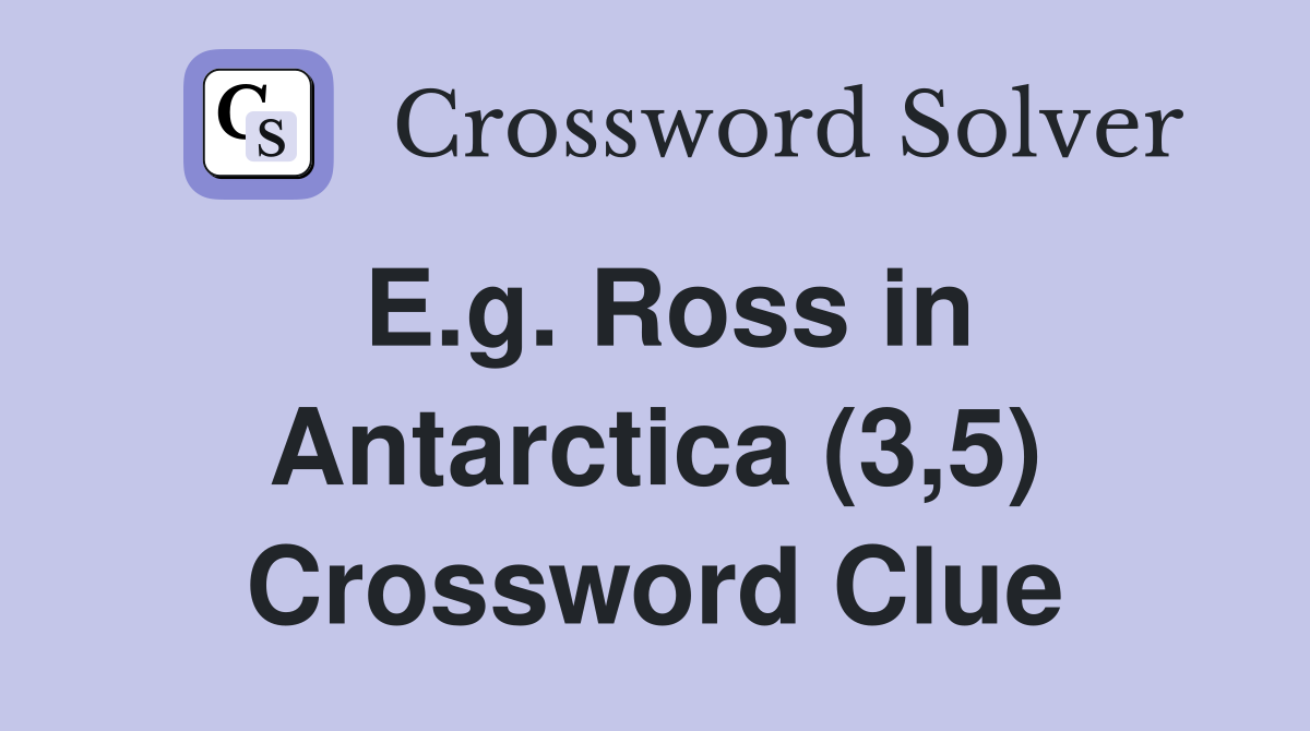 E.g. Ross in Antarctica (3,5) Crossword Clue