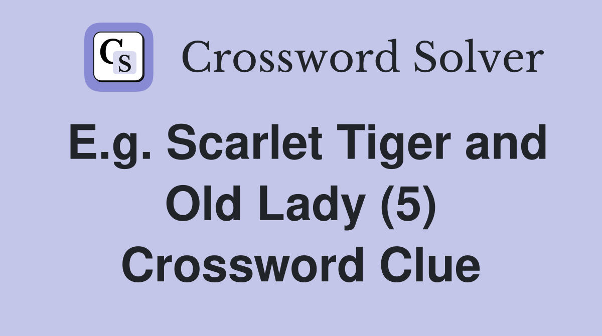 E.g. Scarlet Tiger and Old Lady (5) Crossword Clue