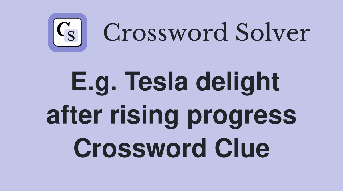 E.g. Tesla delight after rising progress Crossword Clue