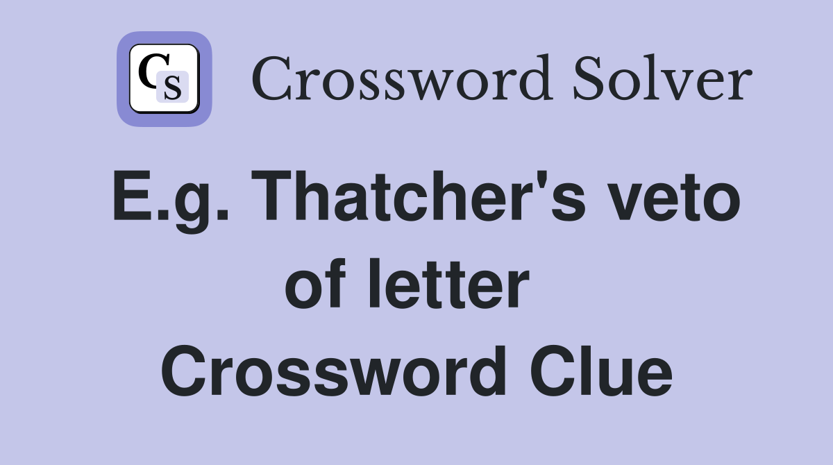 E.g. Thatcher's veto of letter  Crossword Clue