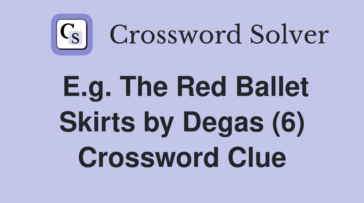 E.g. The Red Ballet Skirts by Degas (6) Crossword Clue