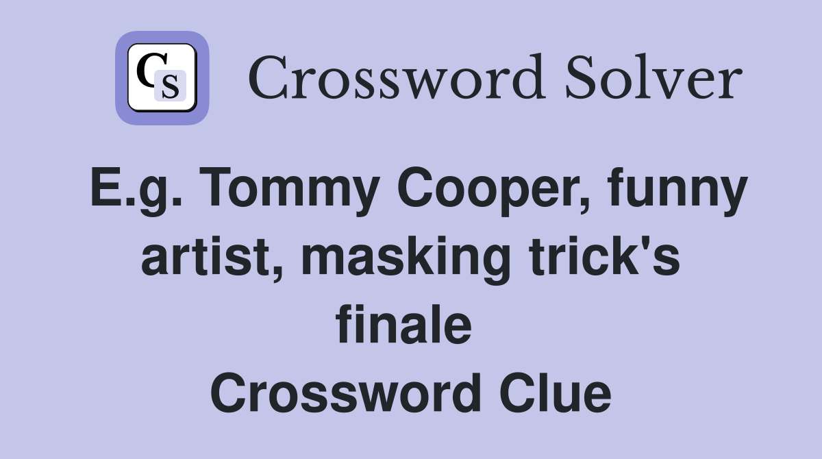 E.g. Tommy Cooper, funny artist, masking trick's finale  Crossword Clue