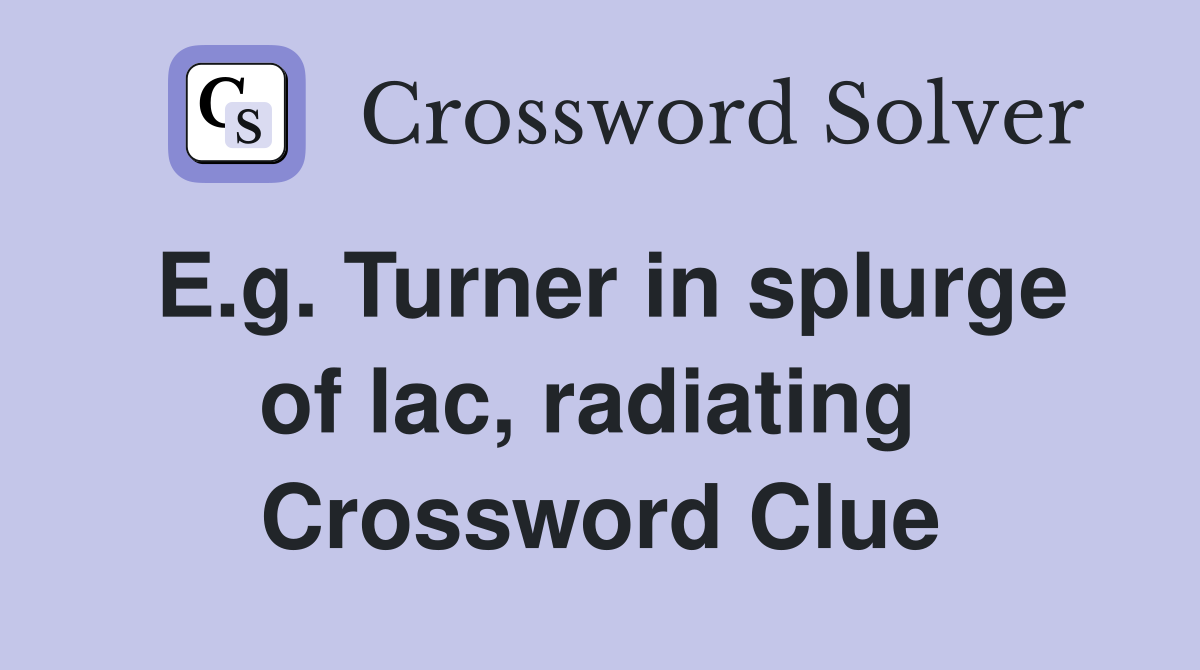 E.g. Turner in splurge of lac, radiating  Crossword Clue