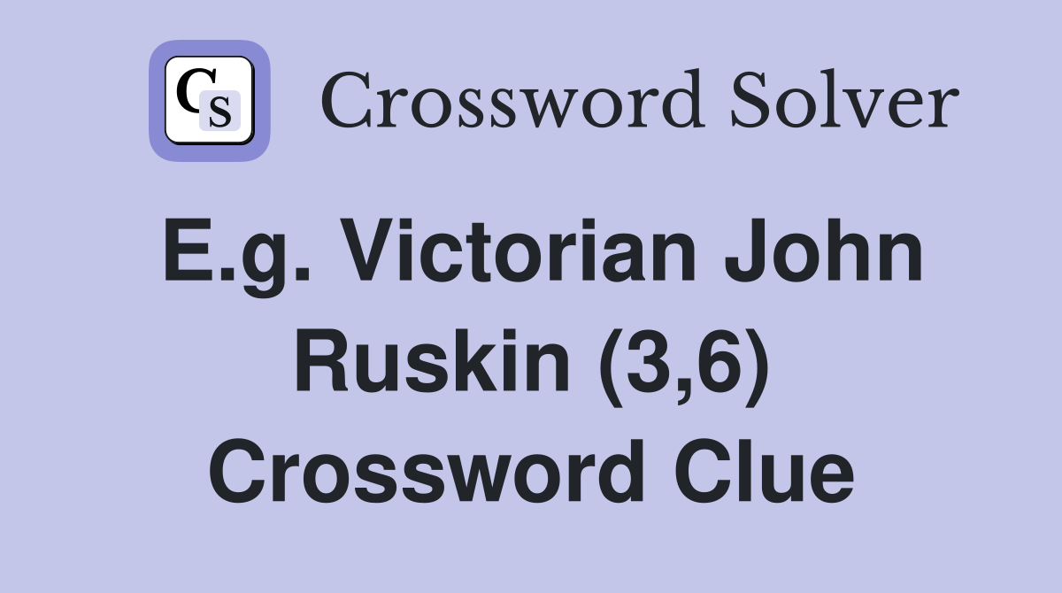E.g. Victorian John Ruskin (3,6) Crossword Clue