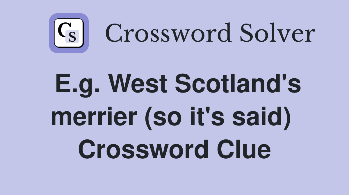E.g. West Scotland's merrier (so it's said)  Crossword Clue