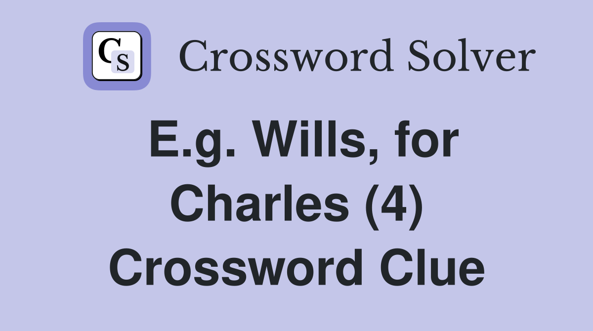 E.g. Wills, for Charles (4) Crossword Clue