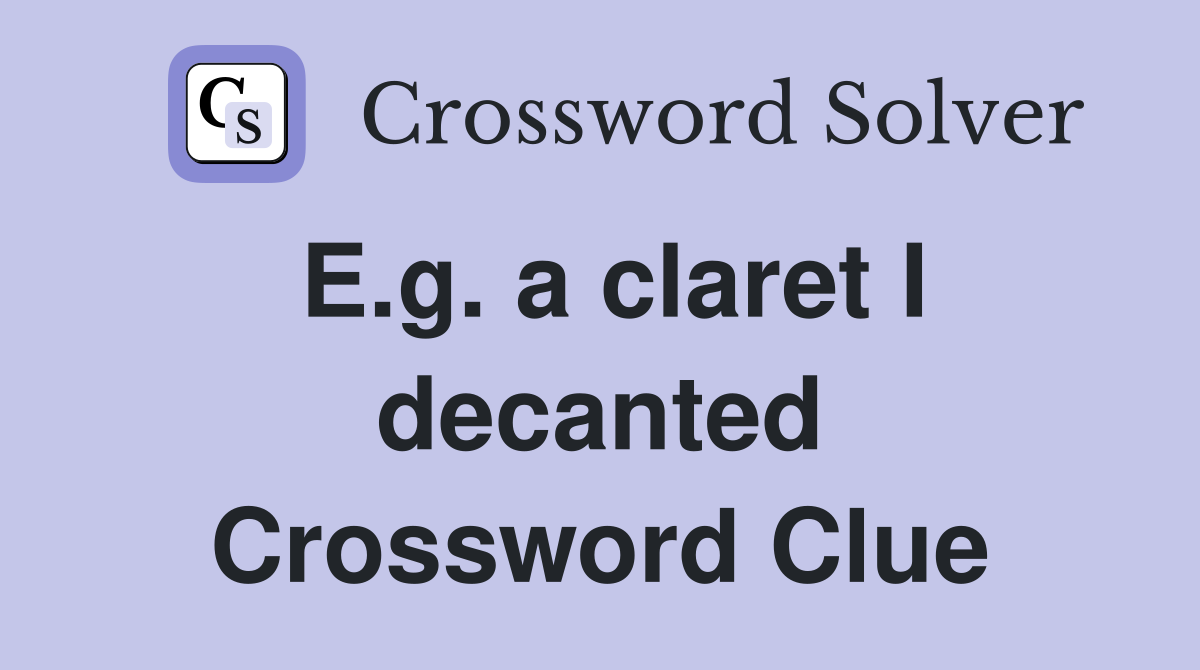 E.g. a claret I decanted Crossword Clue