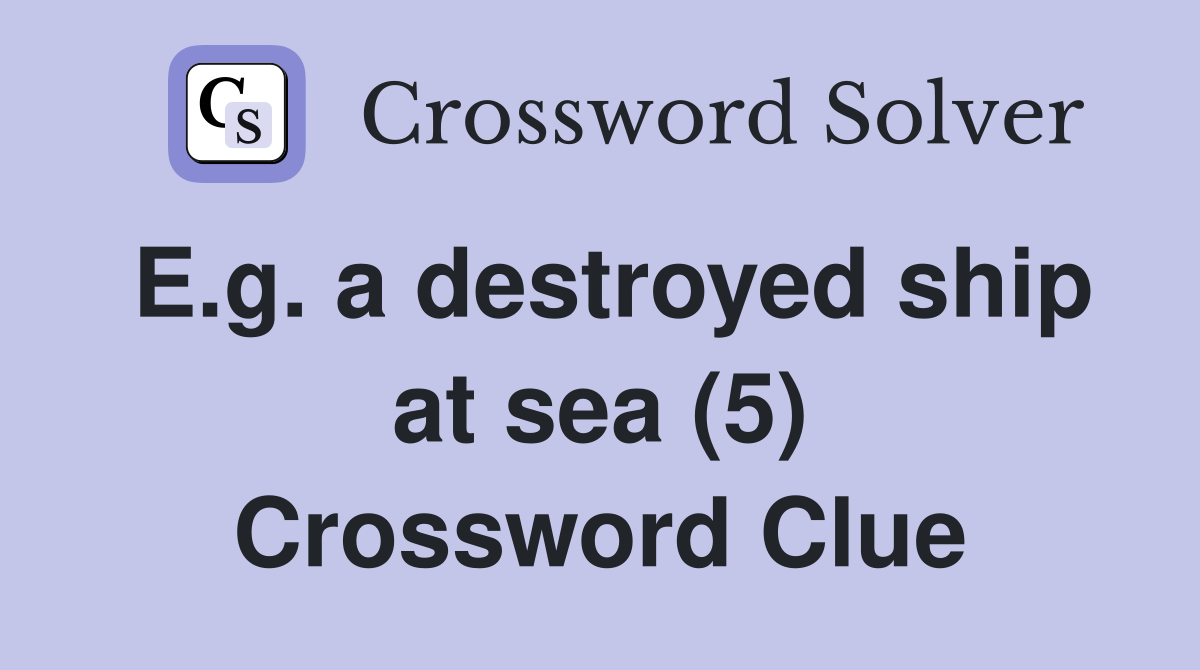 E.g. a destroyed ship at sea (5) Crossword Clue