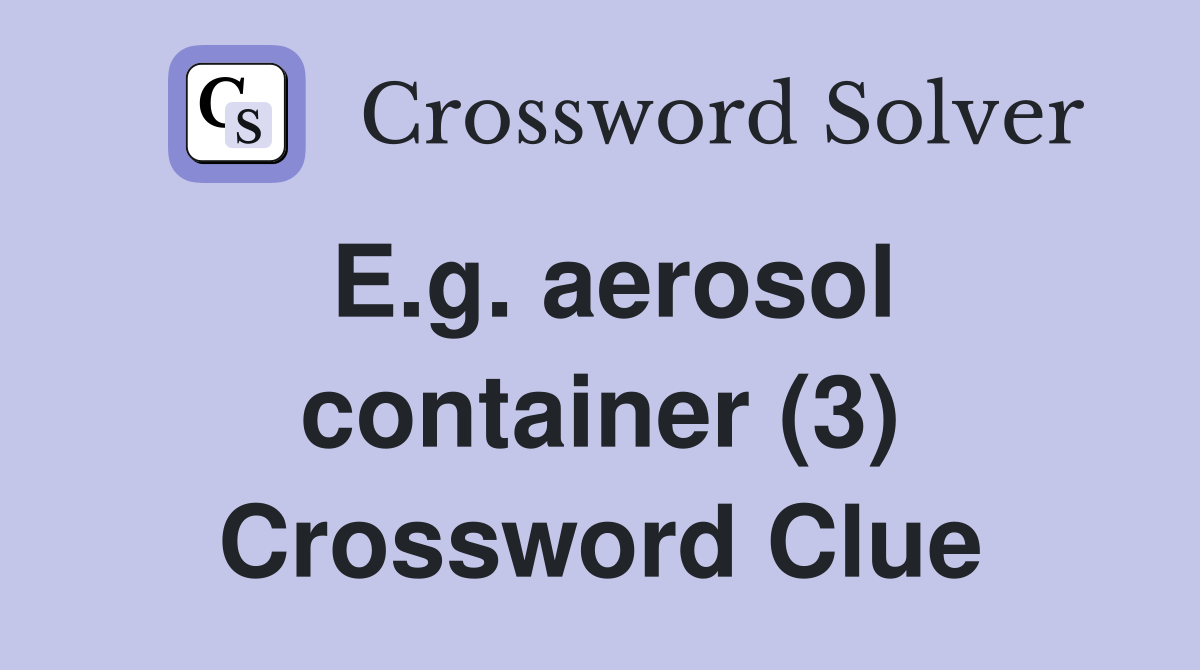 E.g. aerosol container (3) Crossword Clue