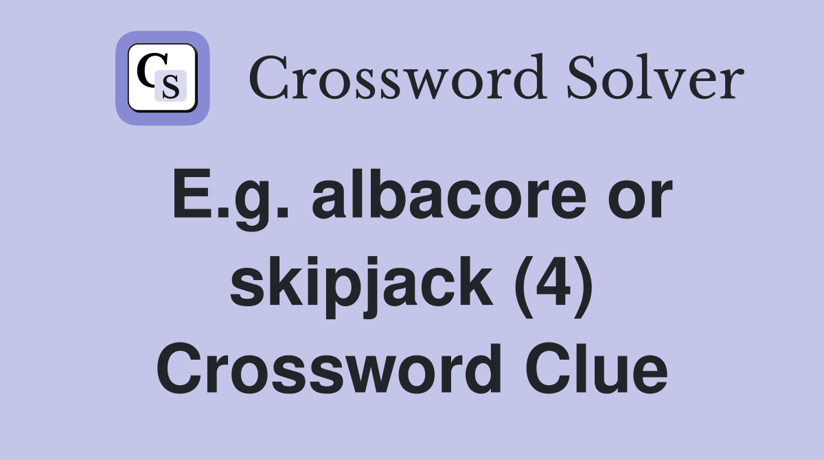 E.g. albacore or skipjack (4) Crossword Clue