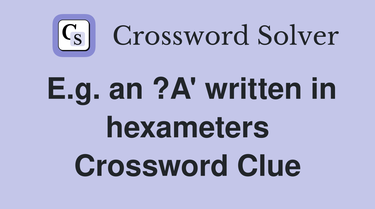 E.g. an ?A' written in hexameters Crossword Clue