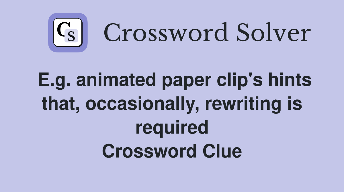 E.g. animated paper clip's hints that, occasionally, rewriting is required Crossword Clue
