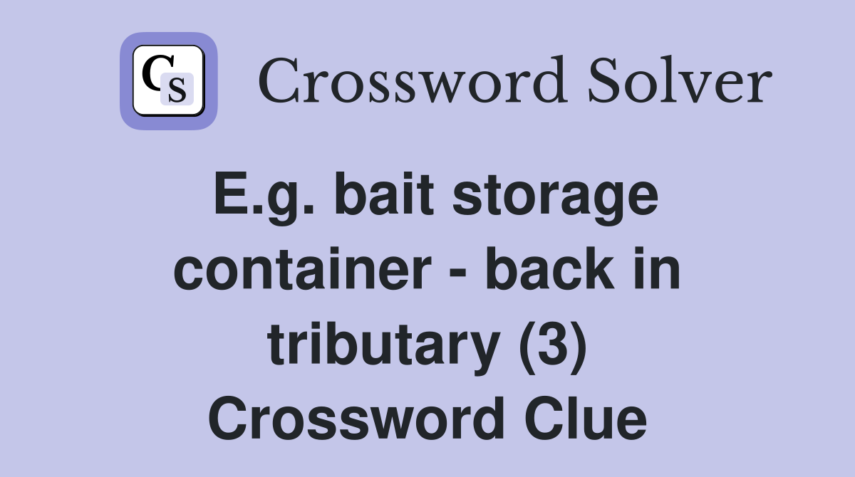 E.g. bait storage container - back in tributary (3) Crossword Clue