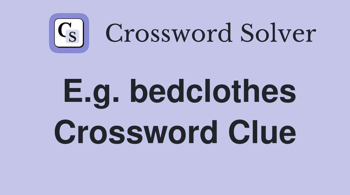 E.g. bedclothes Crossword Clue