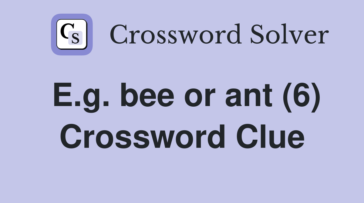 E.g. bee or ant (6) Crossword Clue