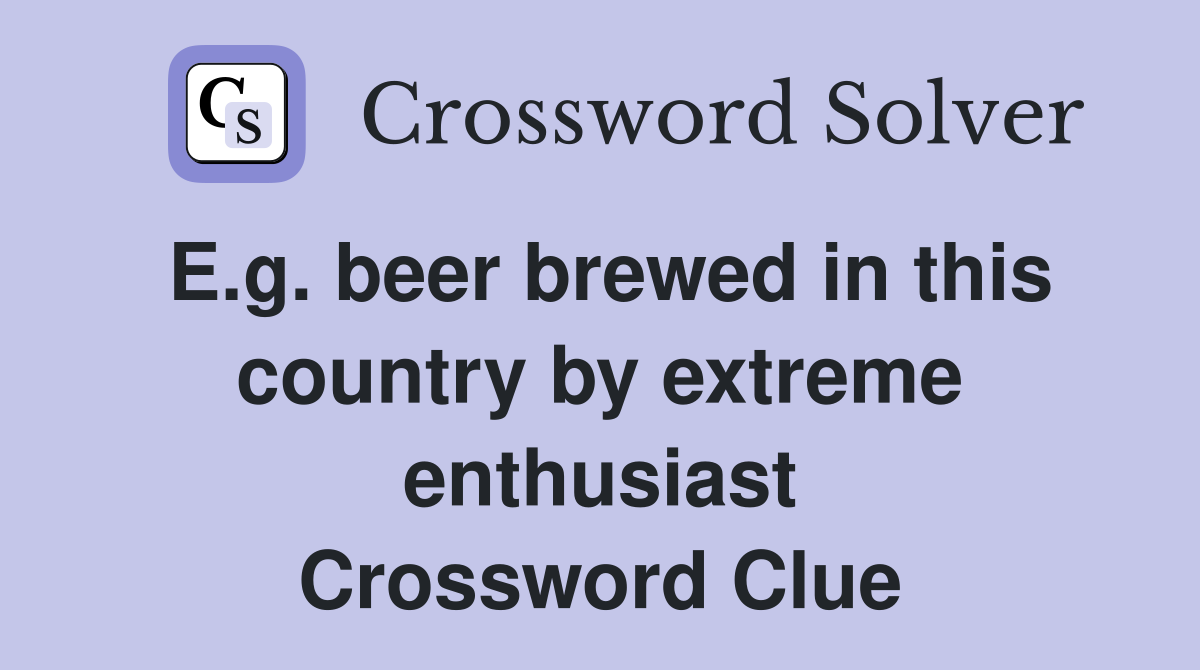 E.g. beer brewed in this country by extreme enthusiast Crossword Clue