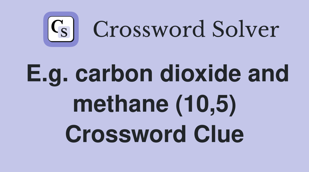 E.g. carbon dioxide and methane (10,5) Crossword Clue