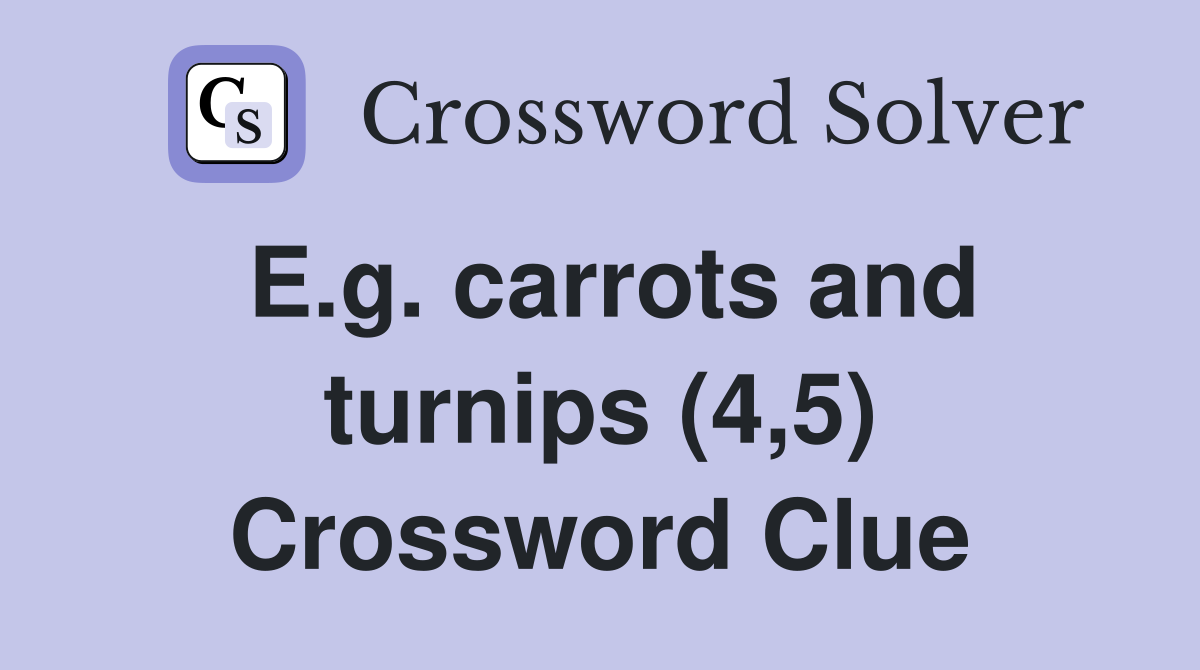 E.g. carrots and turnips (4,5) Crossword Clue