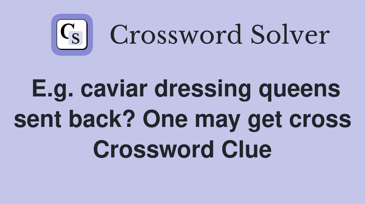 E.g. caviar dressing queens sent back? One may get cross Crossword Clue