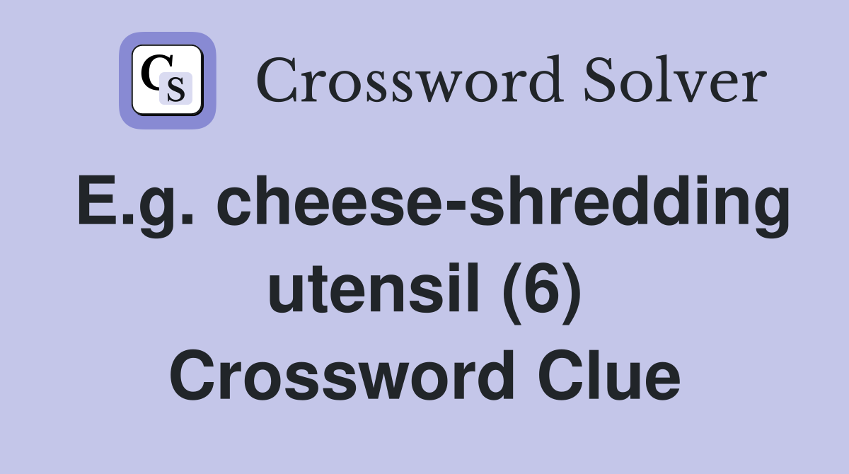 E.g. cheese-shredding utensil (6) Crossword Clue