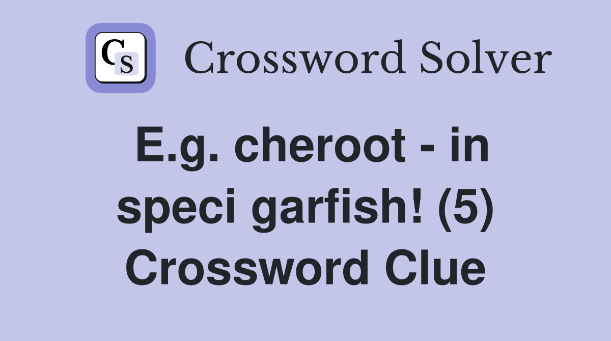 E.g. cheroot - in speci garfish! (5) Crossword Clue