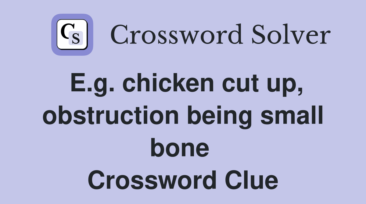 E.g. chicken cut up, obstruction being small bone  Crossword Clue