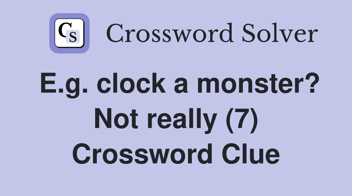 E.g. clock a monster? Not really (7) Crossword Clue