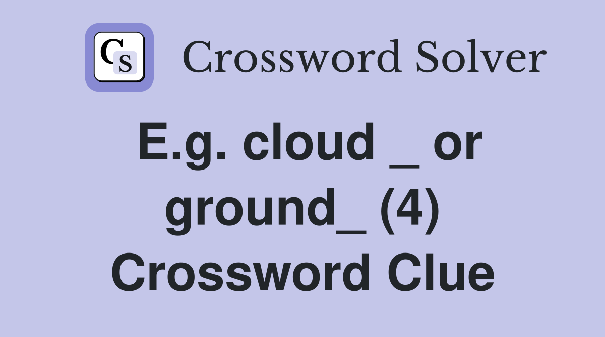 E.g. cloud _ or ground_ (4) Crossword Clue