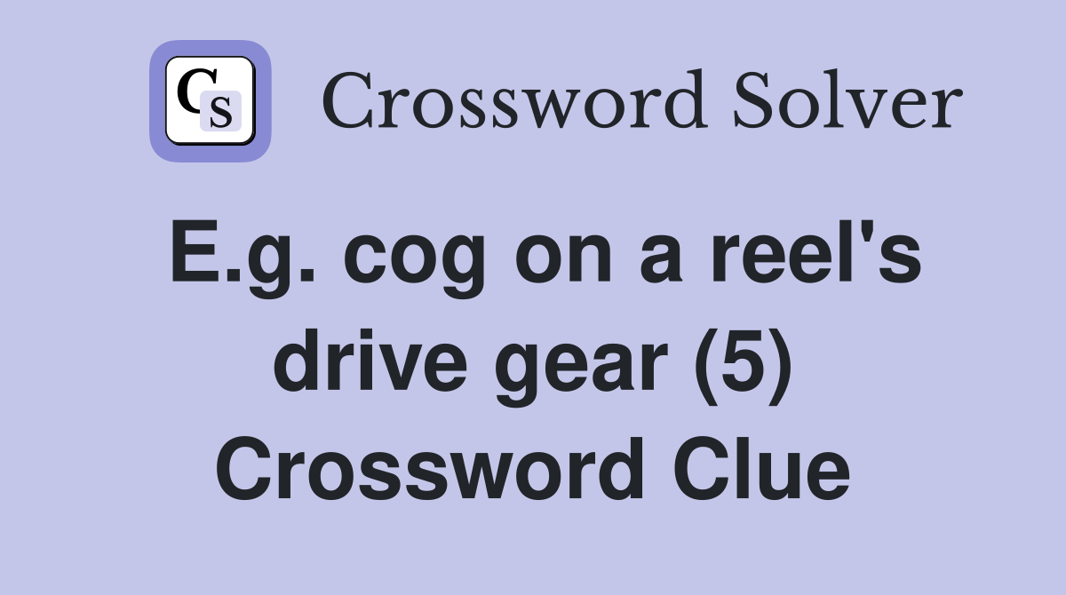 E.g. cog on a reel's drive gear (5) Crossword Clue