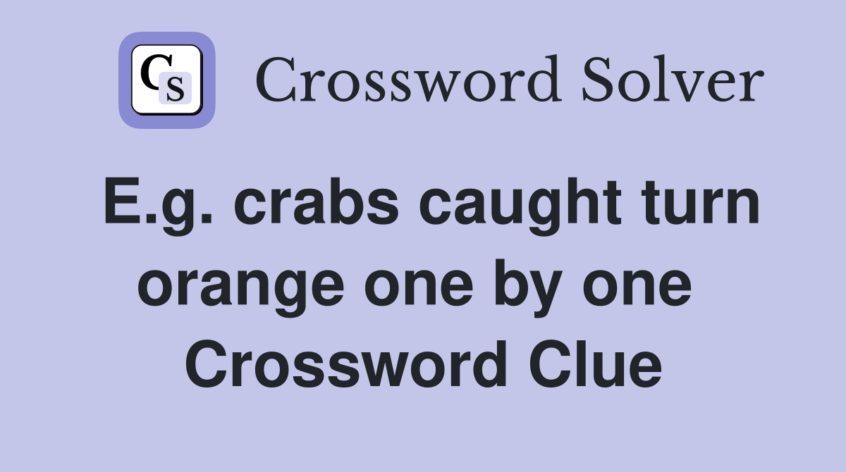 E.g. crabs caught turn orange one by one  Crossword Clue