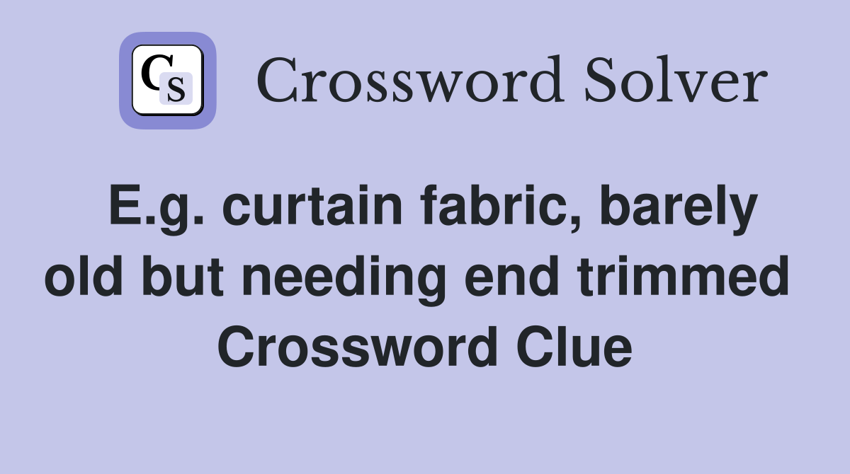 E.g. curtain fabric, barely old but needing end trimmed  Crossword Clue