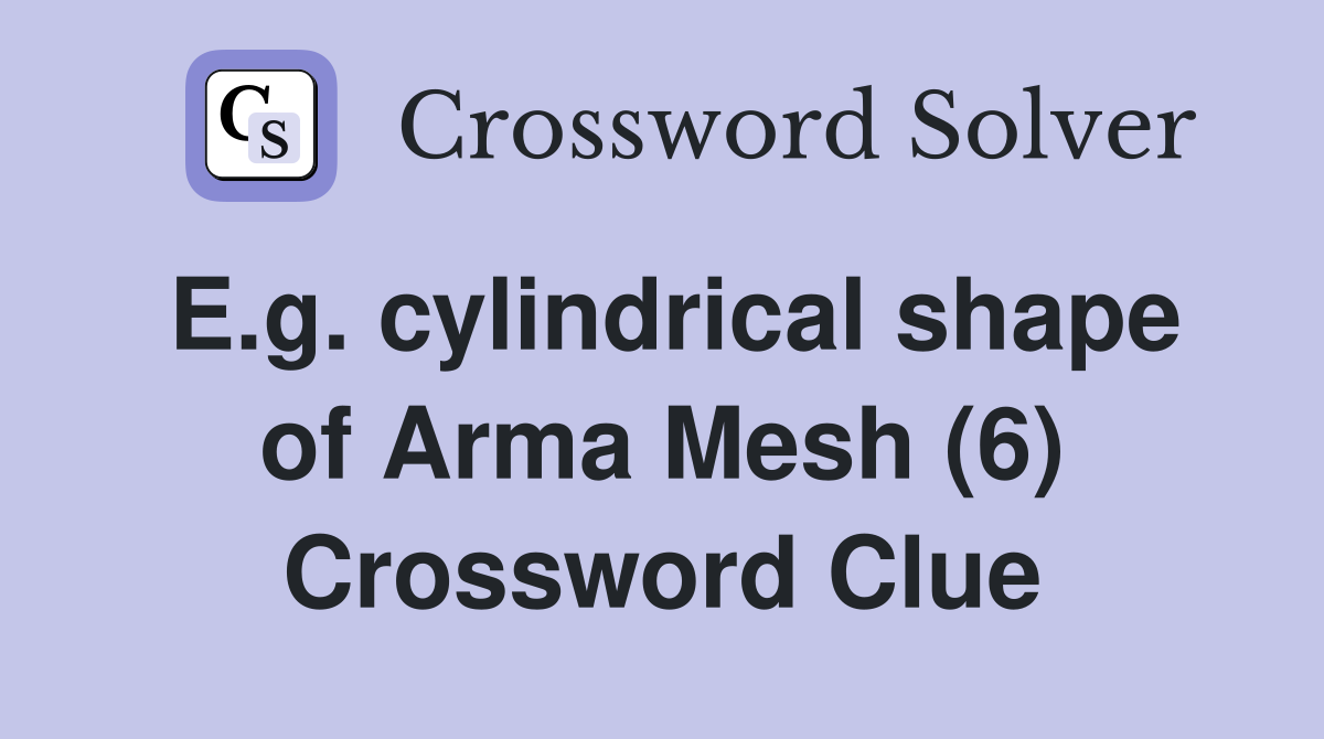 E.g. cylindrical shape of Arma Mesh (6) Crossword Clue