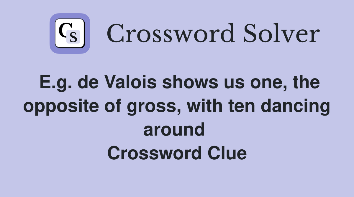 E.g. de Valois shows us one, the opposite of gross, with ten dancing around  Crossword Clue