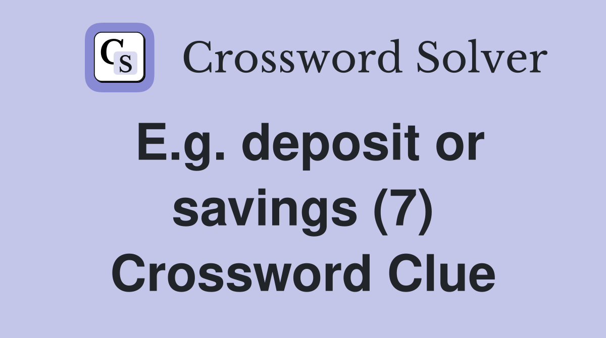 E.g. deposit or savings (7) Crossword Clue