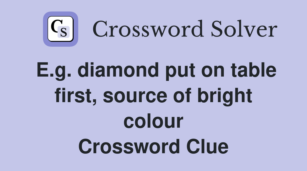 E.g. diamond put on table first, source of bright colour Crossword Clue