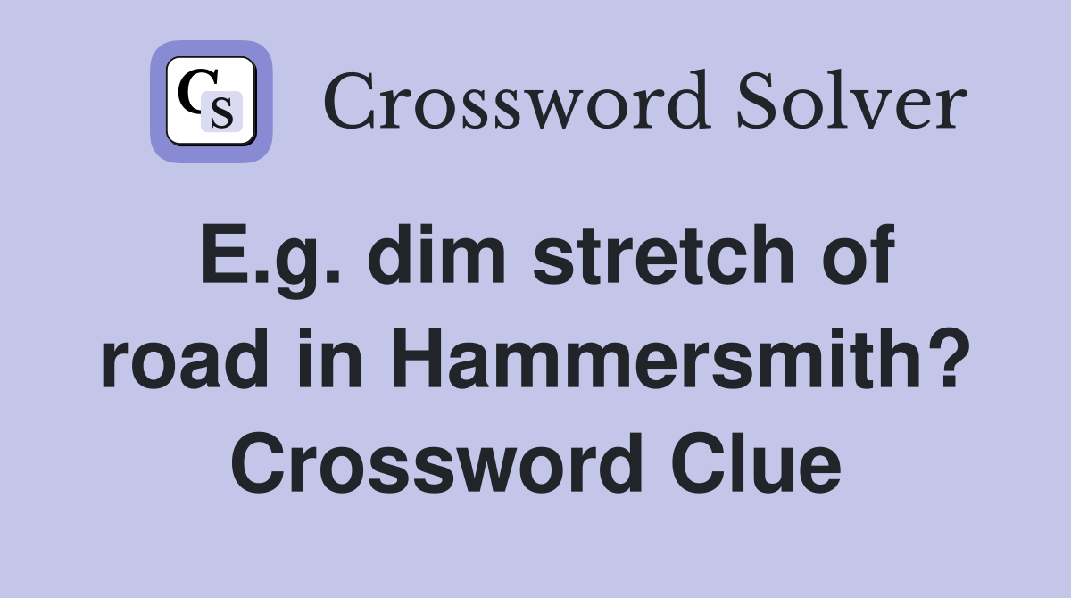 E.g. dim stretch of road in Hammersmith? Crossword Clue