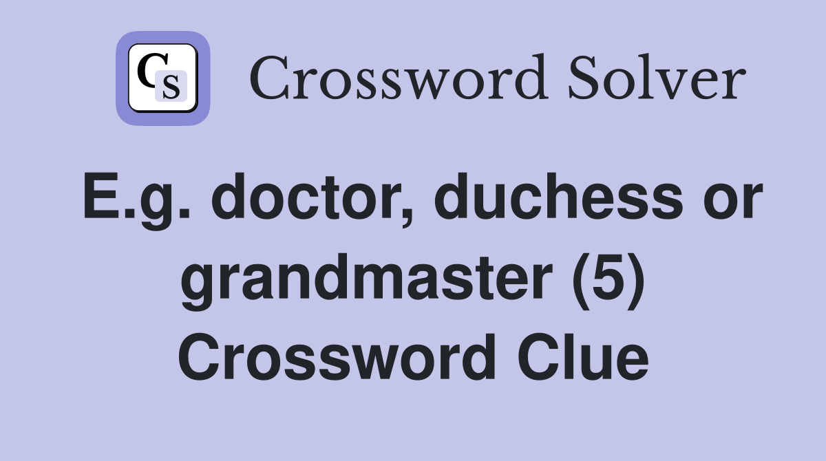 E.g. doctor, duchess or grandmaster (5) Crossword Clue